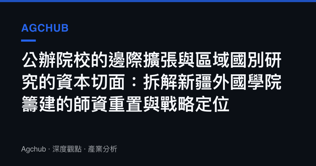 公辦院校的邊際擴張與區域國別研究的資本切面：拆解新疆外國學院籌建的師資重置與戰略定位