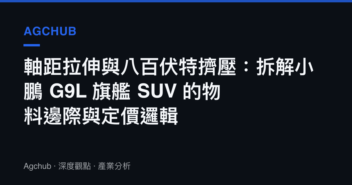軸距拉伸與八百伏特擠壓：拆解小鵬 G9L 旗艦 SUV 的物料邊際與定價邏輯