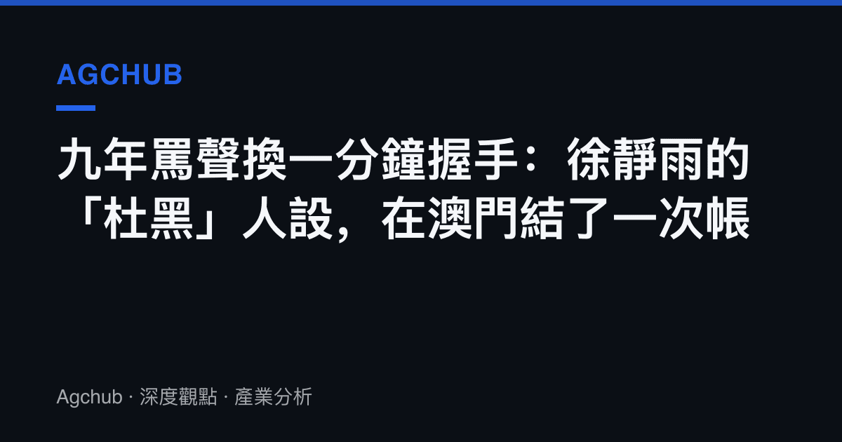 九年罵聲換一分鐘握手：徐靜雨的「杜黑」人設，在澳門結了一次帳
