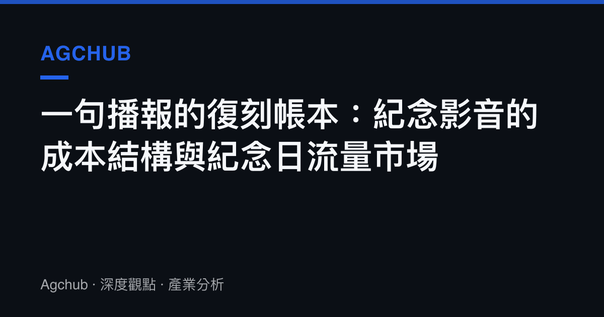 一句播報的復刻帳本：紀念影音的成本結構與紀念日流量市場