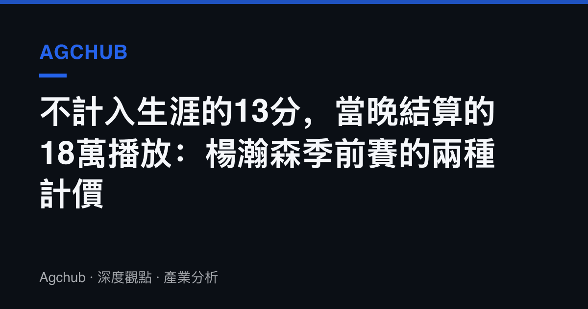 不計入生涯的13分，當晚結算的18萬播放：楊瀚森季前賽的兩種計價