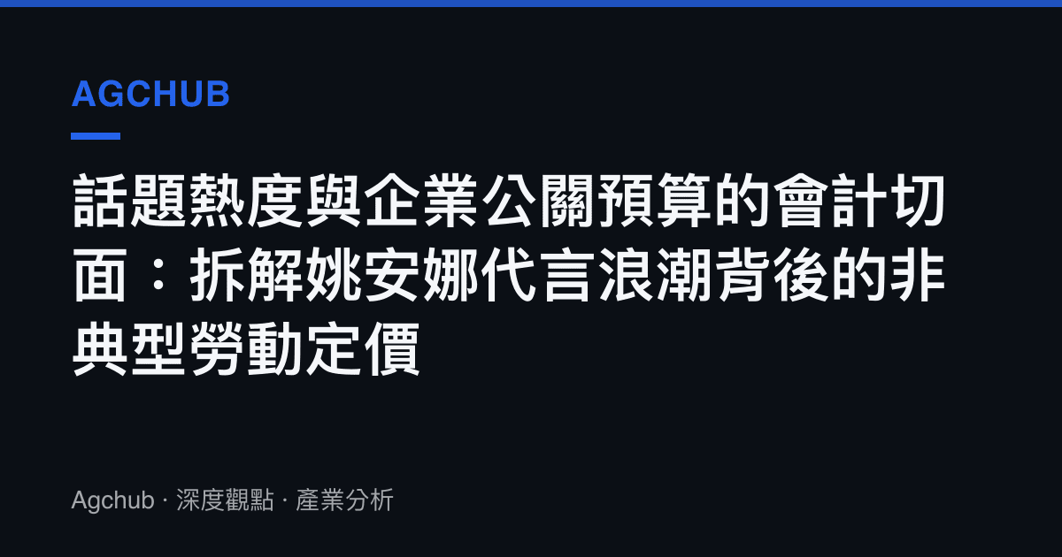 話題熱度與企業公關預算的會計切面：拆解姚安娜代言浪潮背後的非典型勞動定價
