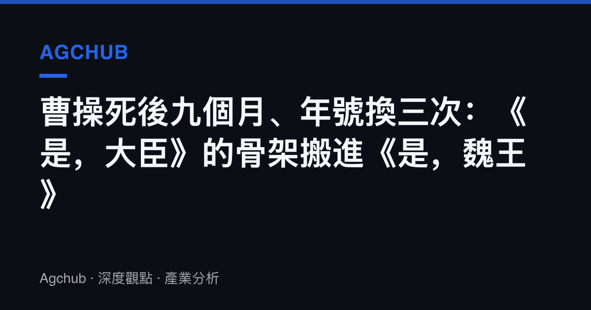 曹操死後九個月、年號換三次：《是，大臣》的骨架搬進《是，魏王》
