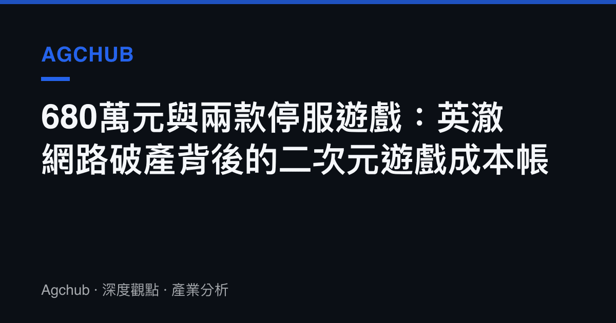 680萬元與兩款停服遊戲：英澈網路破產背後的二次元遊戲成本帳