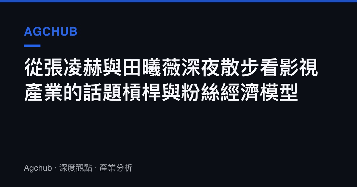 從張凌赫與田曦薇深夜散步看影視產業的話題槓桿與粉絲經濟模型