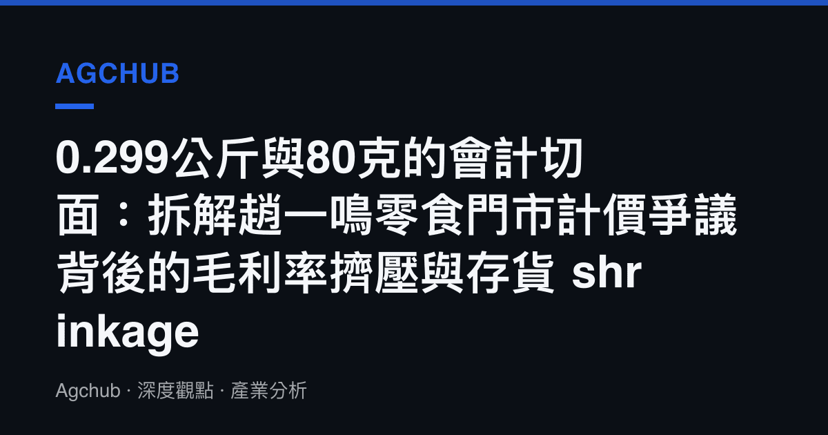 0.299公斤與80克的會計切面：拆解趙一鳴零食門市計價爭議背後的毛利率擠壓與存貨 shrinkage