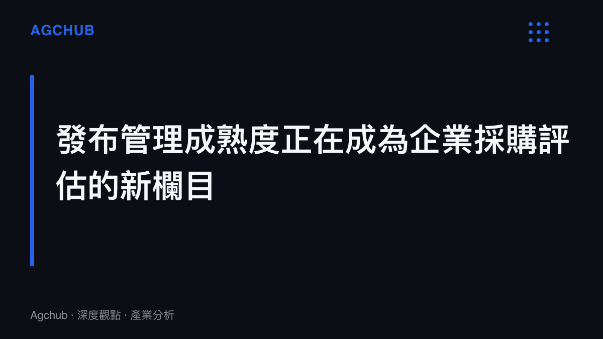 段落標題圖卡呈現本文的核心主張：企業在評估大模型供應商時，發布管理成熟度與回滾機制正成為與基準測試分數同等重要的採購評估標準