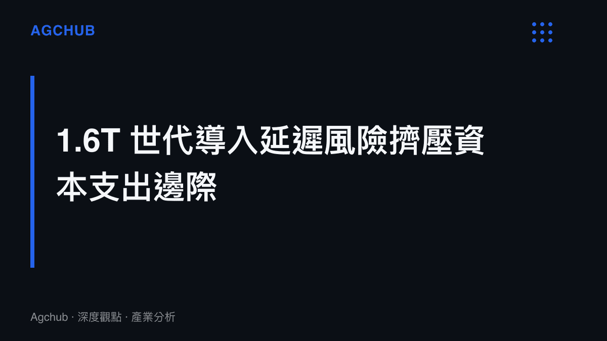 段落標題：1.6T 世代導入延遲風險擠壓資本支出邊際