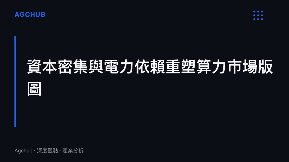 段落標題卡片指出資本密集與電力依賴正在重塑算力市場的競爭版圖
