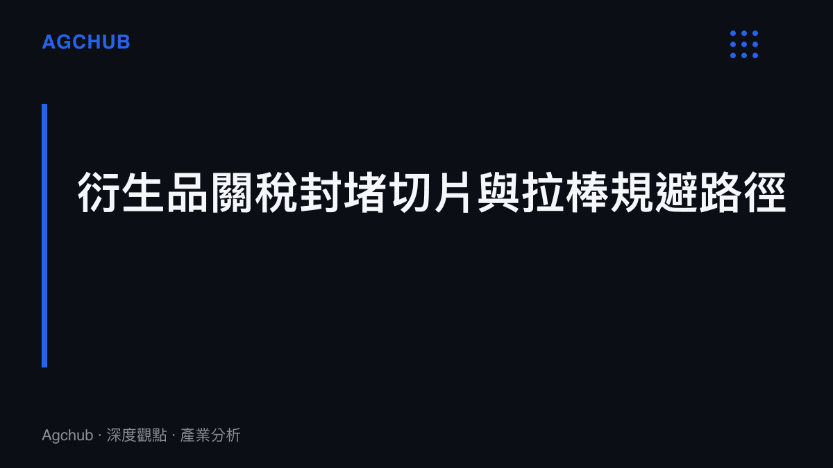 標題為衍生品關稅封堵切片與拉棒規避路徑的段落區塊，說明政策如何防止進口商透過初級加工規避原料關稅