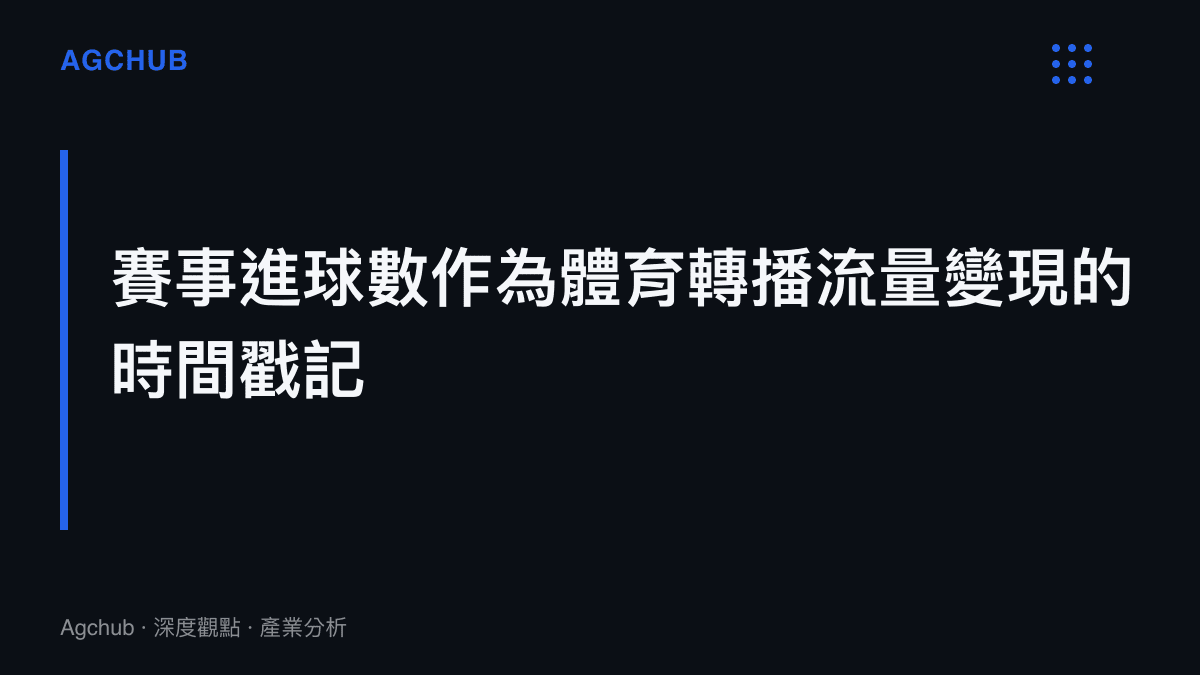 段落標題圖卡傳達現代足球比賽進球數據已成為體育轉播與廣告變現精準觸發的關鍵商業節點