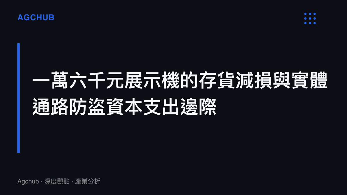 段落標題卡片，呈現南寧手機店一萬六千元展示機遭竊事件背後的實體通路防盜資本支出擠壓與存貨減損邊際。