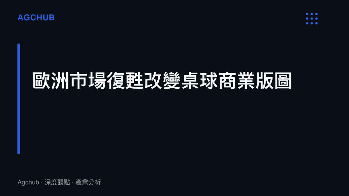 段落標題強調歐洲市場的復甦如何改變全球桌球產業的商業版圖與供應鏈結構