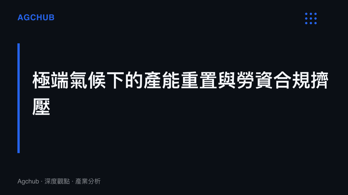 段落標題卡片呈現極端氣候導致製造業產線中斷，進而引發企業勞動合規成本與排程重置的擠壓現象