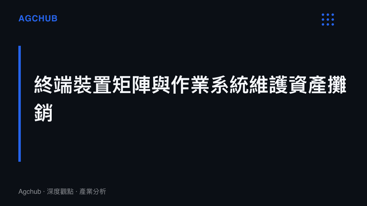 段落標題卡呈現終端裝置矩陣擴張與作業系統維護資產攤銷的關聯